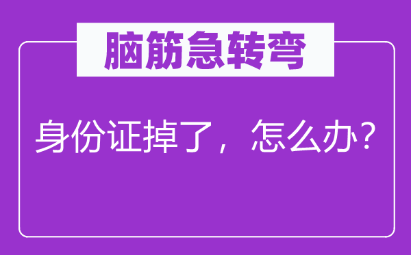 脑子急转弯：身份证掉了，怎样办？