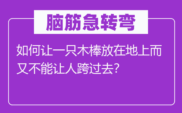 脑子急转弯：若何让一只木棒放在地上而又不能让人跨过去？