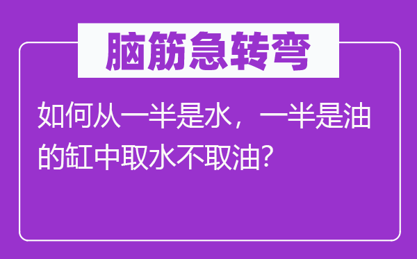 脑子急转弯：若何从一半是水，一半是油的缸中打水不取油？