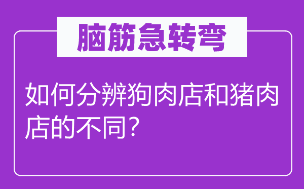脑子急转弯：若何分辩狗肉店和猪肉店的差别？
