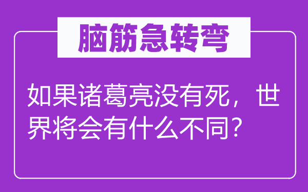 脑子急转弯：若是诸葛亮不死，天下将会有甚么差别？