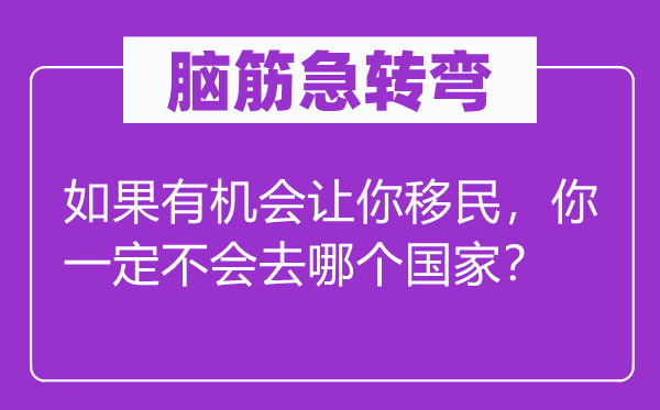 脑子急转弯：若是无机遇让你移民，你必然不会去哪一个国度？