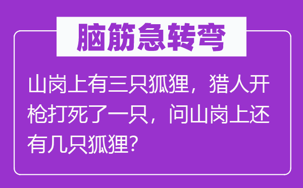 脑子急转弯:山岗上有三只狐狸,猎人开枪打死了一只,问山岗上另有几只狐狸?