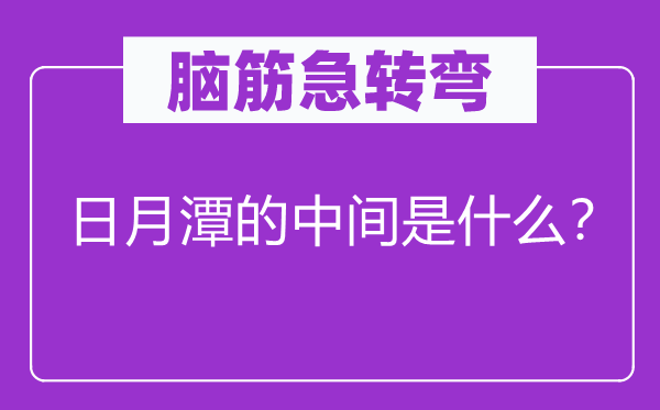 脑子急转弯：日月潭的中心是甚么？