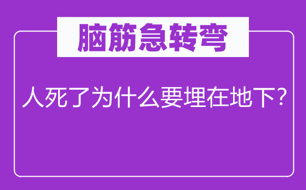 脑子急转弯：人死了为甚么要埋在公开？