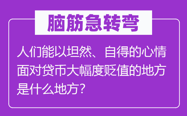 脑子急转弯:人们能以安然、得意的表情面临贷币大幅度升值的处所是甚么处所?