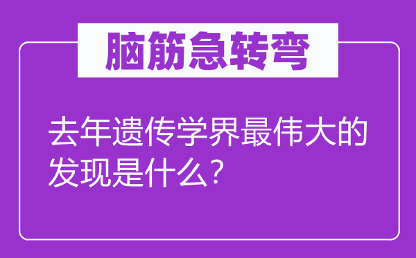 脑子急转弯：客岁遗传学界最巨大的发明是甚么？