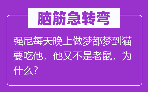 脑子急转弯:强尼天天早晨做梦都梦到猫要吃他,他又不是老鼠,为甚么?
