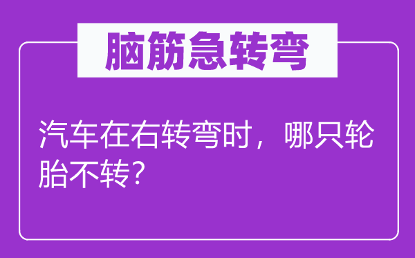 脑子急转弯：汽车在右转弯时，哪只轮胎不转？