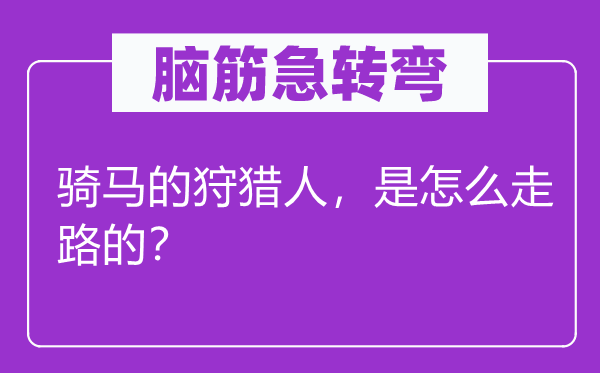 脑子急转弯：骑马的打猎人，是怎样走路的？