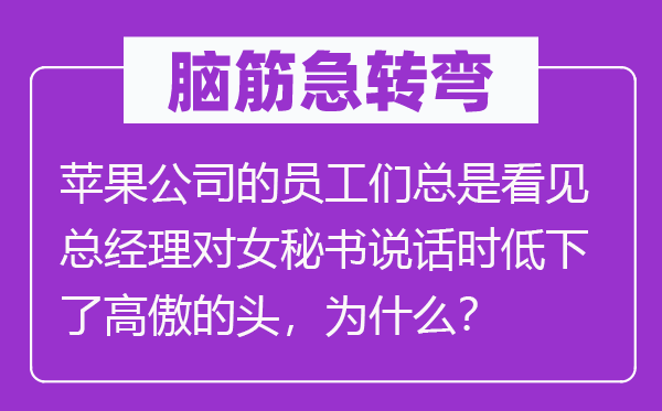 脑子急转弯：苹果公司的员工们老是瞥见总司理对女秘书措辞时低下了傲岸的头，为甚么？
