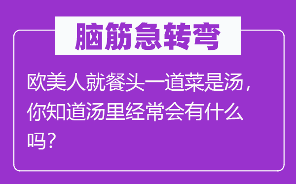 脑子急转弯：西欧人就餐头一道菜是汤，你晓得汤里常常会有甚么吗？