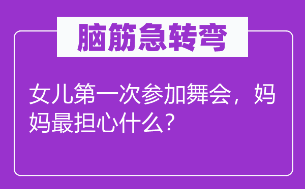 脑子急转弯：女儿第一次参与舞会，妈妈最担忧甚么？