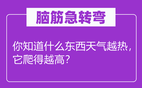 脑子急转弯：你晓得甚么东西气候越热，它爬得越高？