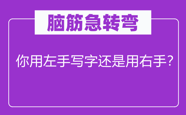 脑子急转弯：你用左手写字仍是用右手？