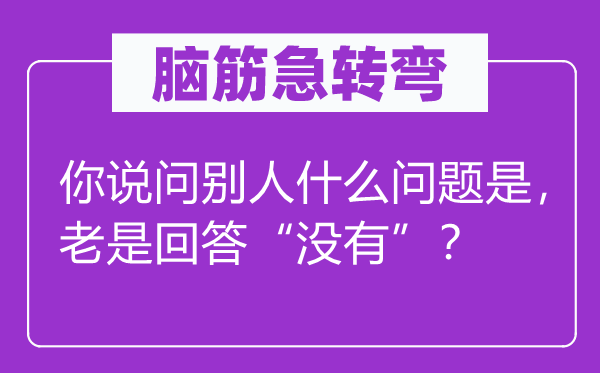 脑子急转弯：你说问别人甚么标题问题是，总是回覆“不”？