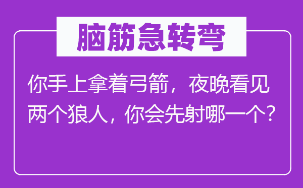 脑子急转弯：你手上拿着弓箭，夜晚瞥见两个狼人，你会先射哪个？