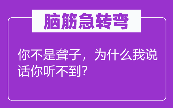 脑子急转弯：你不是聋子，为甚么我措辞你听不到？