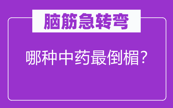 脑子急转弯：哪一种中药最倒霉？
