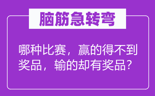 脑子急转弯：哪一种比赛，赢的得不到奖品，输的却有奖品？