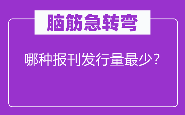 脑子急转弯：哪种报刊刊行量起码？