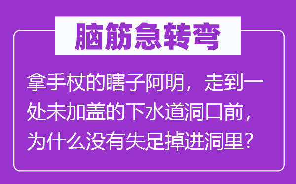 脑子急转弯：特长杖的瞎子阿明，走到一处未加盖的下水道洞口前，为甚么不出错掉进洞里？