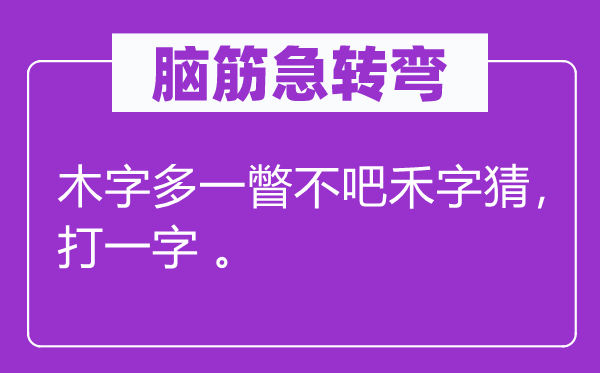 脑子急转弯：木字多一瞥不吧禾字猜，打一字 。