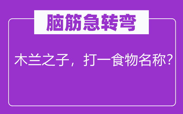 脑子急转弯：木兰之子，打一食品称号？