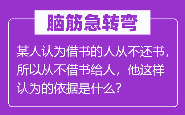 脑子急转弯：或人以为借书的人从不还书，以是从不借书给人，他如许以为的根据是甚么？