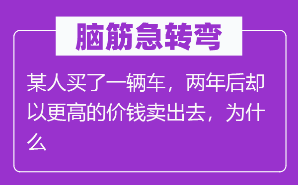 脑子急转弯：或人买了一辆车，两年后却以更高的代价卖进来，为甚么