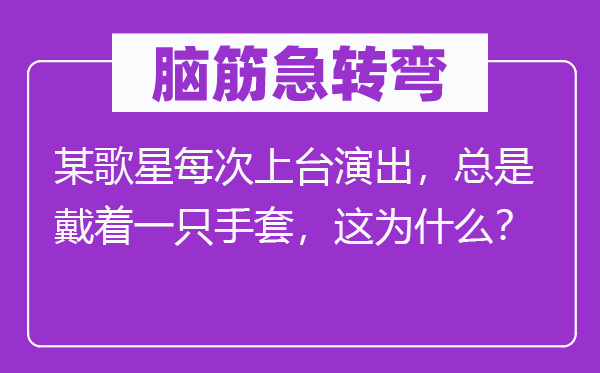 脑子急转弯：某歌星每次下台表演，老是戴着一只手套，这为甚么？