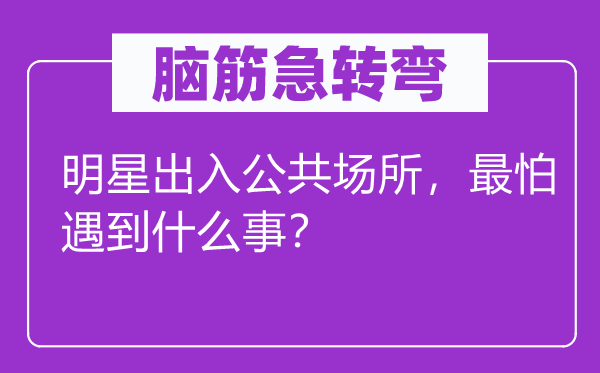 脑子急转弯：明星收支大众场合，最怕碰到甚么事？