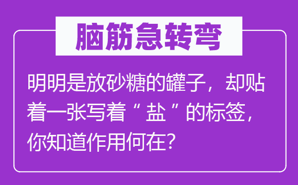 脑子急转弯：明显是放沙糖的罐子，却贴着一张写着“盐”的标签，你晓得感化安在？