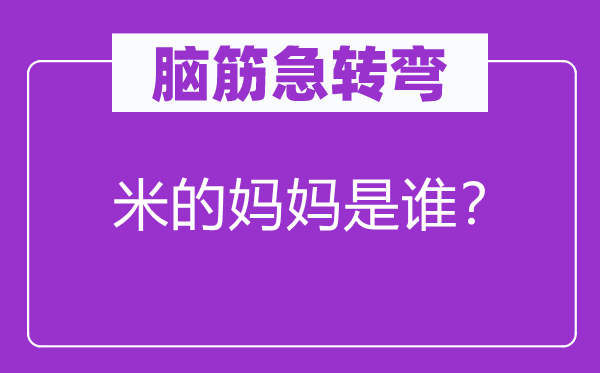脑子急转弯：米的妈妈是谁？