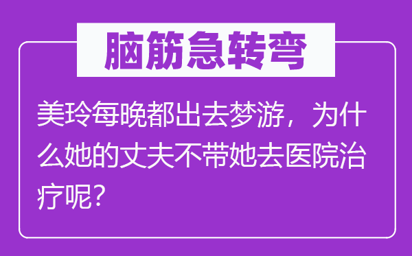 脑子急转弯:美玲每晚都进来梦游,为甚么她的丈夫不带她去病院医治呢?