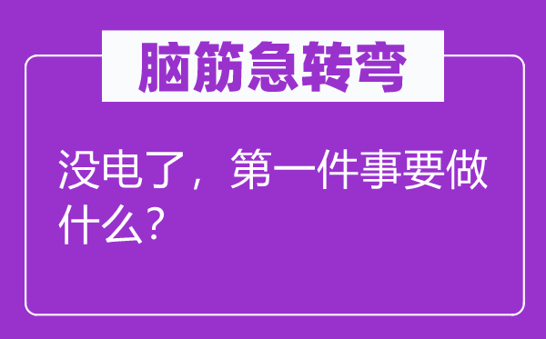 脑子急转弯：没电了，第一件事要做甚么？