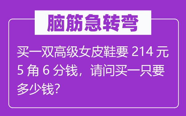 脑子急转弯：买一双高等女皮鞋要214元5角6分钱，叨教买一只要几多钱？