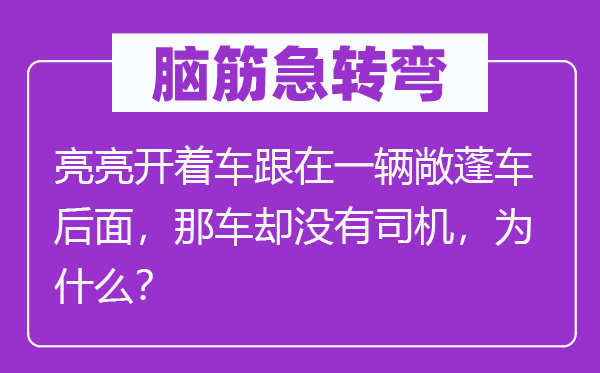 脑子急转弯：亮亮开着车跟在一辆敞蓬车前面，那车却不司机，为甚么？