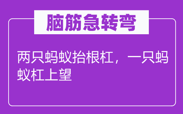 脑子急转弯：两只蚂蚁抬根杠，一只蚂蚁杠上望
