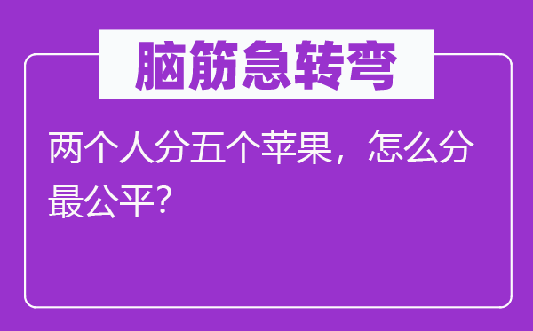 脑子急转弯：两小我分五个苹果，怎样分最公允？