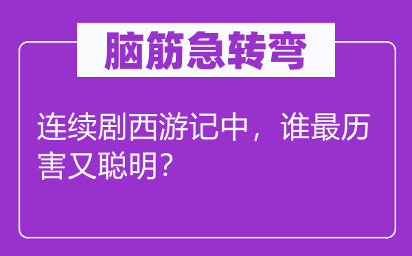 脑子急转弯：持续剧西纪行中，谁最历害又伶俐？