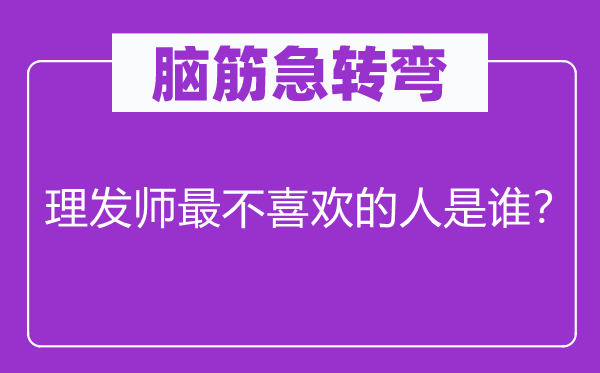 脑子急转弯：剃头师最不喜好的人是谁？