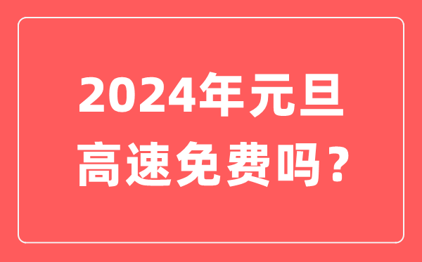 2024年大年节高速公路收费吗,大年节高速是不是是要收费