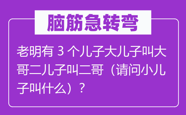 脑子急转弯：老明有3个儿子大儿子叫年老二儿子叫二哥（叨教小儿子叫甚么）？