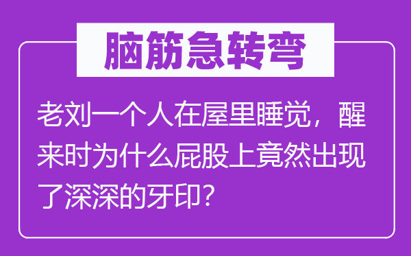 脑子急转弯：老刘一小我在屋里睡觉，醒来时为甚么屁股上竟然呈现了深深的牙印？