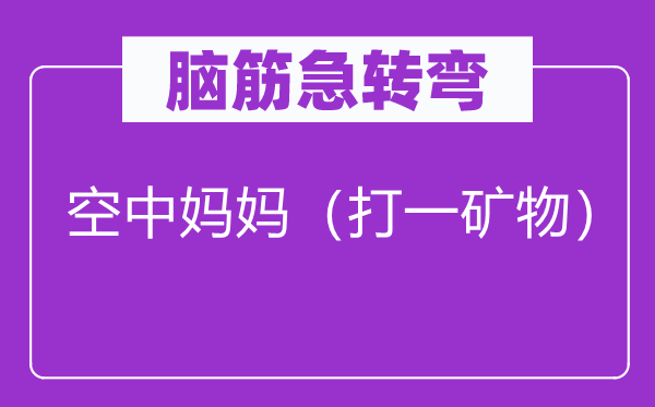 脑子急转弯：空中妈妈（打一矿物）