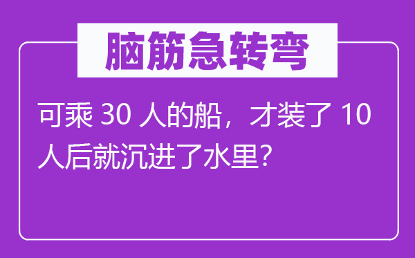 脑子急转弯:可乘30人的船,才装了10人后就沉进了水里?