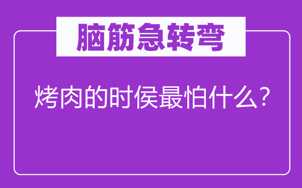 脑子急转弯：烤肉的时侯最怕甚么？