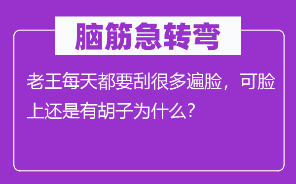 脑子急转弯：老王每天都要刮良多遍脸，可脸上仍是有胡子为甚么？