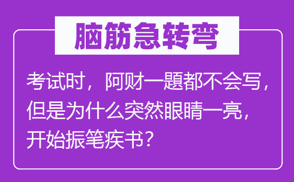 脑子急转弯:测验时,阿财一題都不会写,可是为甚么俄然眼睛一亮,起头振笔疾书?